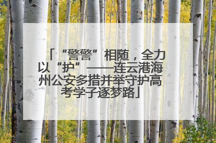 “警警”相随，全力以“护”——连云港海州公安多措并举守护高考学子逐梦路