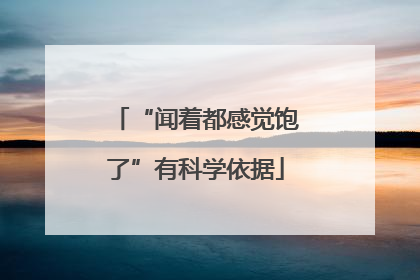 “闻着都感觉饱了”有科学依据