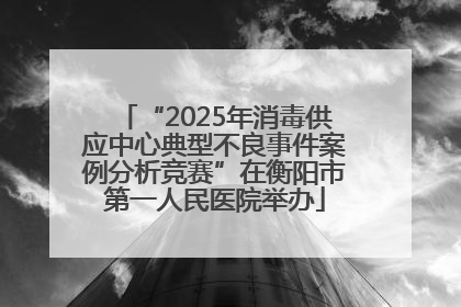 “2025年消毒供应中心典型不良事件案例分析竞赛”在衡阳市第一人民医院举办