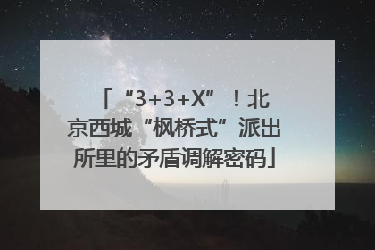 “3+3+X”！北京西城“枫桥式”派出所里的矛盾调解密码