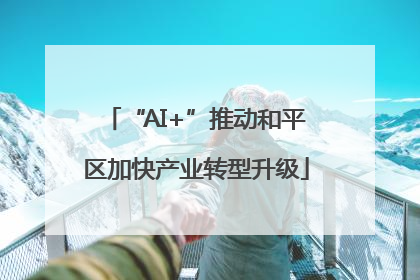 “AI+”推动和平区加快产业转型升级