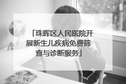 珠晖区人民医院开展新生儿疾病免费筛查与诊断服务