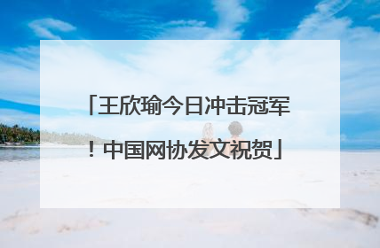 王欣瑜今日冲击冠军！中国网协发文祝贺