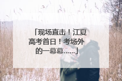 现场直击！江夏高考首日！考场外的一幕幕……