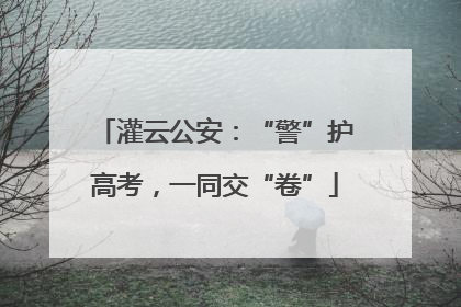 灌云公安：“警”护高考，一同交“卷”