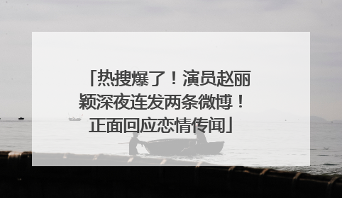 热搜爆了！演员赵丽颖深夜连发两条微博！正面回应恋情传闻