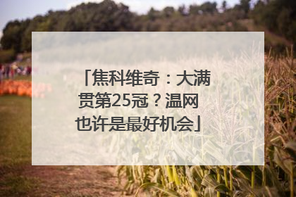 焦科维奇：大满贯第25冠？温网也许是最好机会