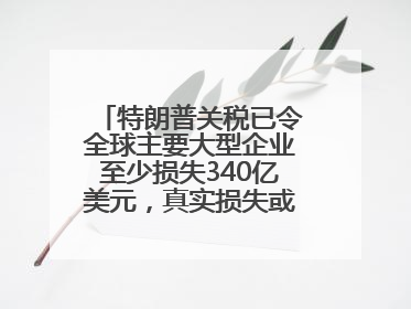 特朗普关税已令全球主要大型企业至少损失340亿美元，真实损失或高致数倍