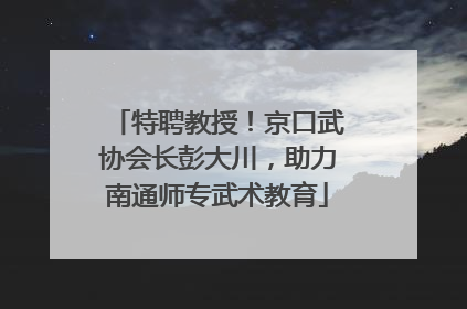 特聘教授！京口武协会长彭大川，助力南通师专武术教育