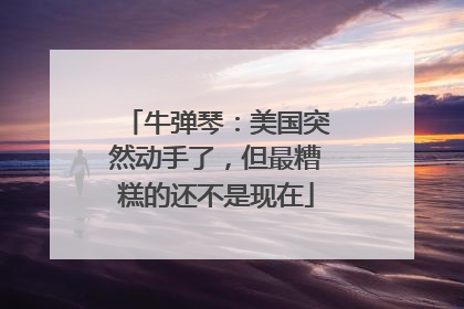 牛弹琴：美国突然动手了，但最糟糕的还不是现在