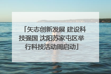 矢志创新发展 建设科技强国 沈阳苏家屯区举行科技活动周启动