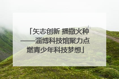矢志创新 播撒火种——淄博科技馆聚力点燃青少年科技梦想