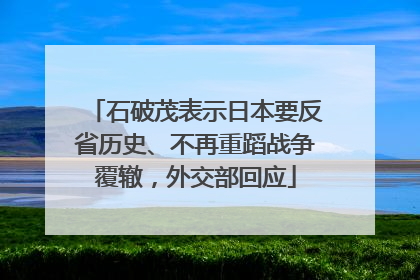石破茂表示日本要反省历史、不再重蹈战争覆辙，外交部回应