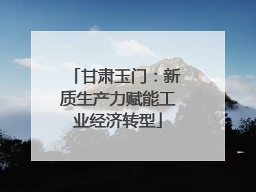 甘肃玉门：新质生产力赋能工业经济转型