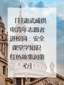 甘肃武威供电青年志愿者进校园：安全课堂学知识 红色故事润童心