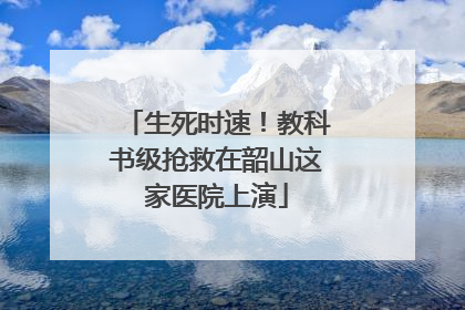 生死时速！教科书级抢救在韶山这家医院上演