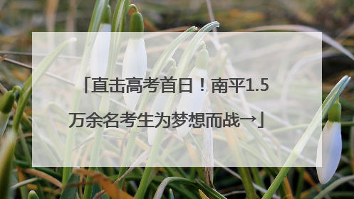直击高考首日！南平1.5万余名考生为梦想而战→