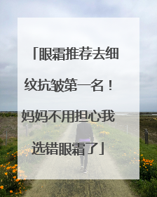 眼霜推荐去细纹抗皱第一名！妈妈不用担心我选错眼霜了
