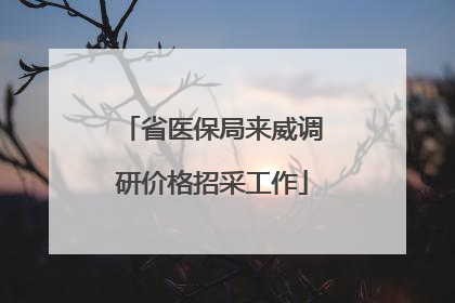 省医保局来威调研价格招采工作