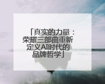 真实的力量：荣耀三部曲重新定义AI时代的品牌哲学