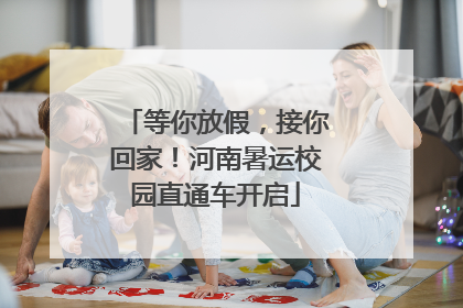 等你放假，接你回家！河南暑运校园直通车开启