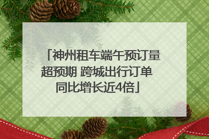神州租车端午预订量超预期 跨城出行订单同比增长近4倍