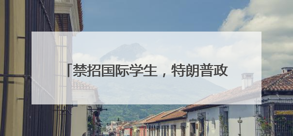 禁招国际学生，特朗普政府对哈佛大学下狠手！