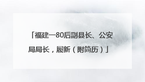 福建一80后副县长、公安局局长，履新（附简历）