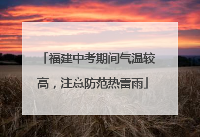 福建中考期间气温较高，注意防范热雷雨