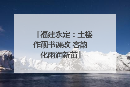 福建永定：土楼作砚书课改 客韵化雨润新苗