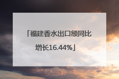 福建香水出口额同比增长16.44%