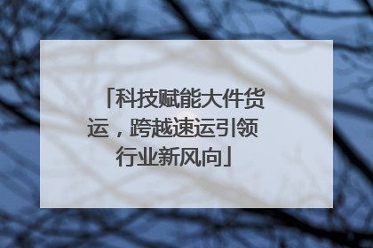 科技赋能大件货运，跨越速运引领行业新风向