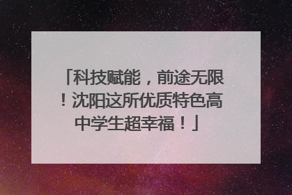 科技赋能，前途无限！沈阳这所优质特色高中学生超幸福！