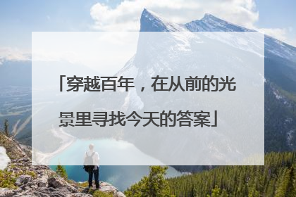 穿越百年，在从前的光景里寻找今天的答案