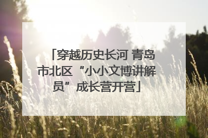 穿越历史长河 青岛市北区“小小文博讲解员”成长营开营