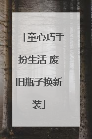 童心巧手扮生活 废旧瓶子换新装