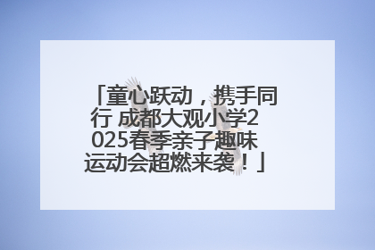 童心跃动，携手同行 成都大观小学2025春季亲子趣味运动会超燃来袭！