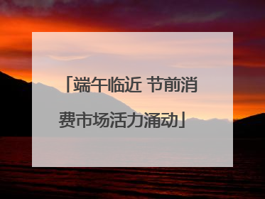 端午临近 节前消费市场活力涌动