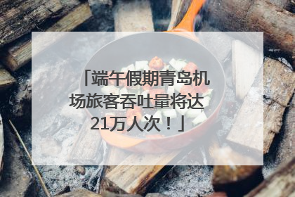端午假期青岛机场旅客吞吐量将达21万人次！
