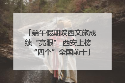 端午假期陕西文旅成绩“亮眼” 西安上榜“四个”全国前十