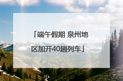 端午假期 泉州地区加开40趟列车