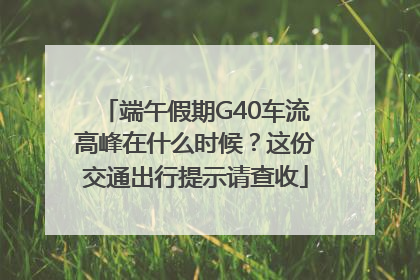端午假期G40车流高峰在什么时候？这份交通出行提示请查收