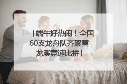 端午好热闹！全国60支龙舟队齐聚黄龙溪竞速比拼