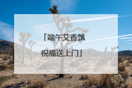 端午艾香飘 祝福送上门