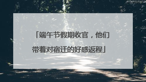 端午节假期收官，他们带着对宿迁的好感返程