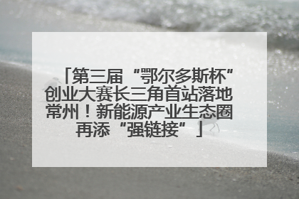 第三届“鄂尔多斯杯”创业大赛长三角首站落地常州！新能源产业生态圈再添“强链接”