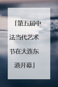 第五届中法当代艺术节在大连东港开幕