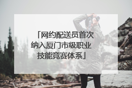 网约配送员首次纳入厦门市级职业技能竞赛体系