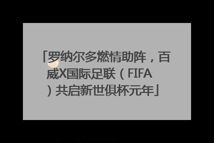 罗纳尔多燃情助阵，百威X国际足联（FIFA）共启新世俱杯元年