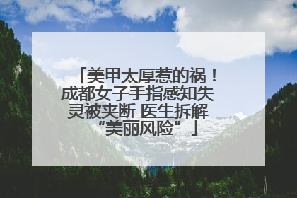 美甲太厚惹的祸！成都女子手指感知失灵被夹断 医生拆解“美丽风险”